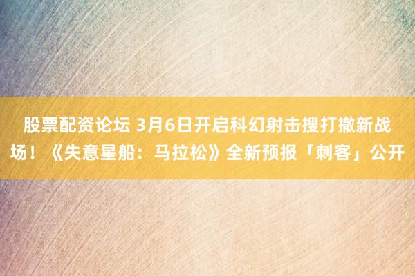 股票配资论坛 3月6日开启科幻射击搜打撤新战场！《失意星船：马拉松》全新预报「刺客」公开