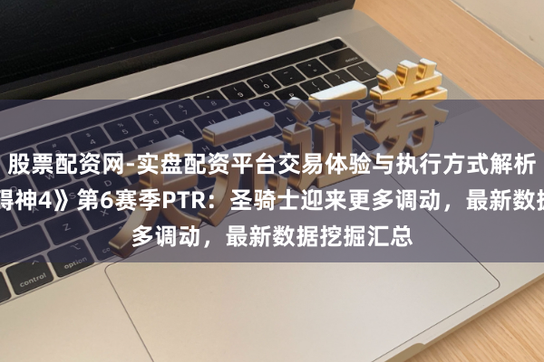 股票配资网-实盘配资平台交易体验与执行方式解析 《暗黑防碍神4》第6赛季PTR：圣骑士迎来更多调动，最新数据挖掘汇总