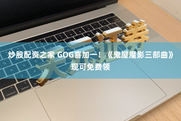 炒股配资之家 GOG喜加一！《鬼屋魔影三部曲》现可免费领