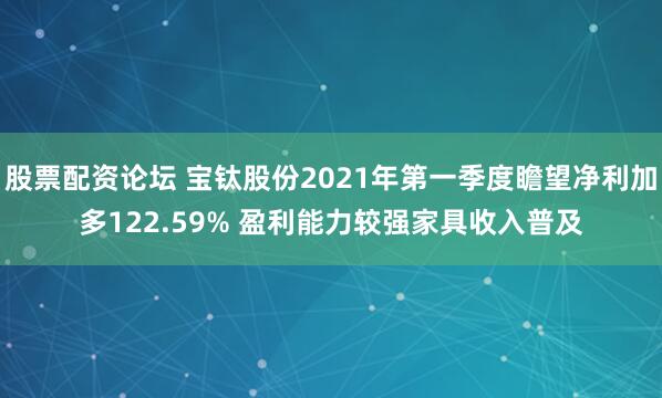 股票配资论坛 宝钛股份2021年第一季度瞻望净利加多122.59% 盈利能力较强家具收入普及
