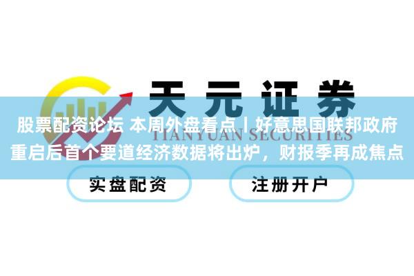股票配资论坛 本周外盘看点丨好意思国联邦政府重启后首个要道经济数据将出炉，财报季再成焦点