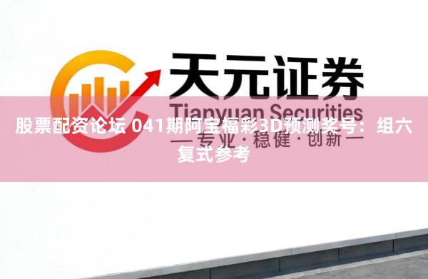 股票配资论坛 041期阿宝福彩3D预测奖号：组六复式参考