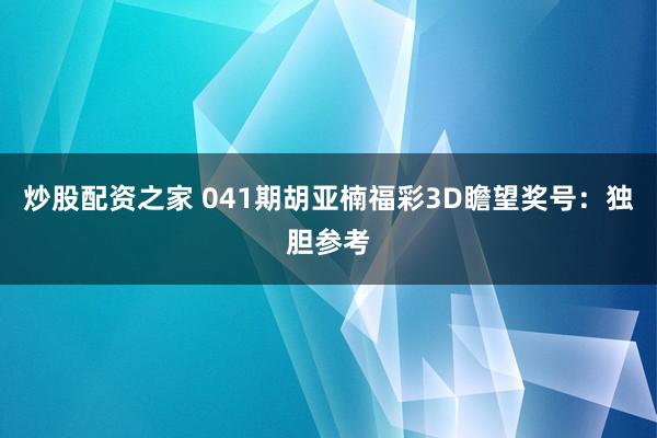 炒股配资之家 041期胡亚楠福彩3D瞻望奖号：独胆参考