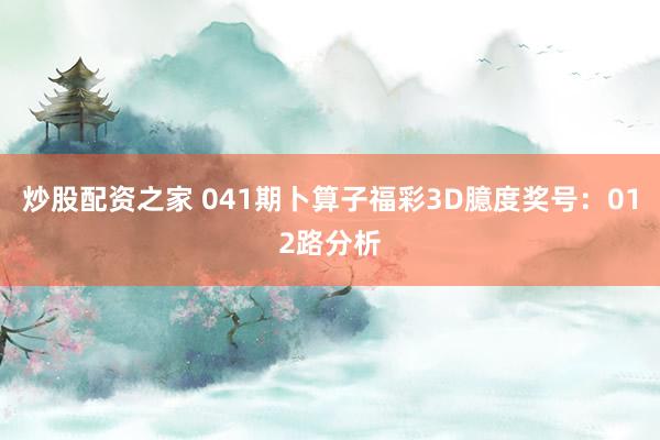 炒股配资之家 041期卜算子福彩3D臆度奖号：012路分析