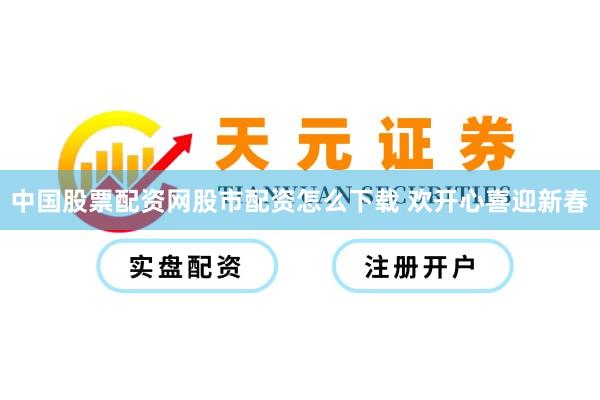 中国股票配资网股市配资怎么下载 欢开心喜迎新春