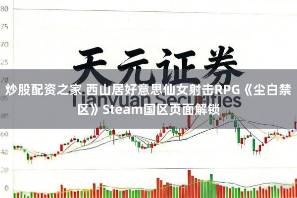 炒股配资之家 西山居好意思仙女射击RPG《尘白禁区》Steam国区页面解锁
