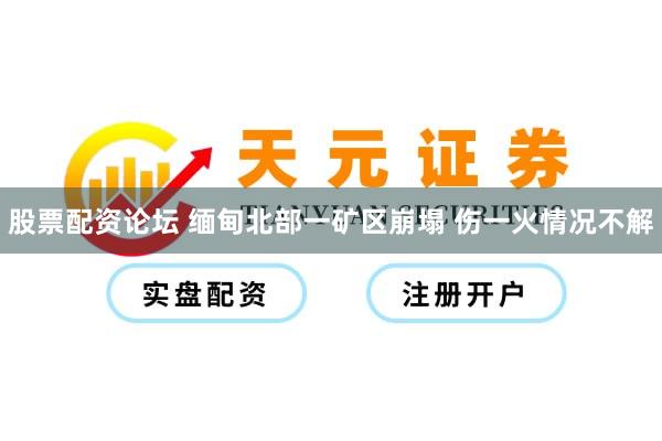 股票配资论坛 缅甸北部一矿区崩塌 伤一火情况不解