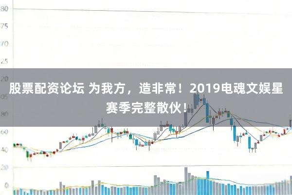 股票配资论坛 为我方，造非常！2019电魂文娱星赛季完整散伙！