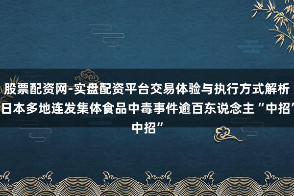 股票配资网-实盘配资平台交易体验与执行方式解析 日本多地连发集体食品中毒事件　逾百东说念主“中招”