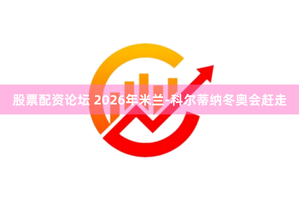 股票配资论坛 2026年米兰-科尔蒂纳冬奥会赶走