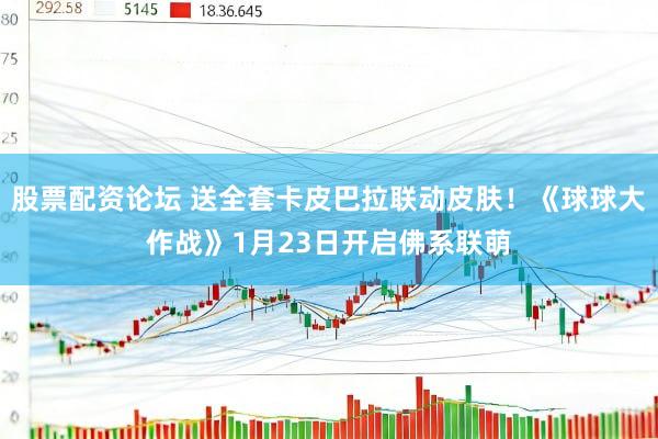 股票配资论坛 送全套卡皮巴拉联动皮肤！《球球大作战》1月23日开启佛系联萌