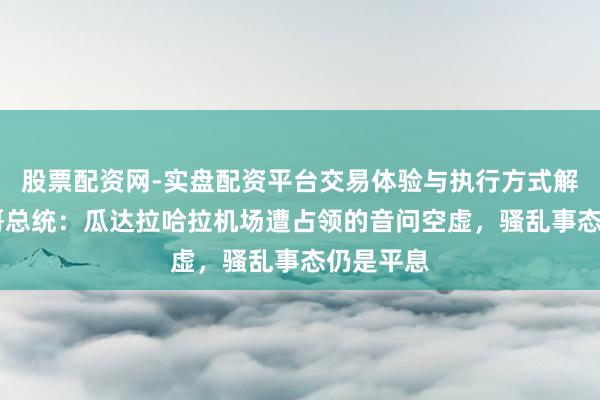 股票配资网-实盘配资平台交易体验与执行方式解析 墨西哥总统：瓜达拉哈拉机场遭占领的音问空虚，骚乱事态仍是平息