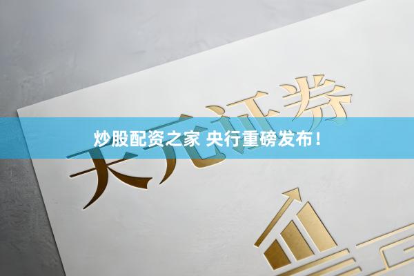 炒股配资之家 央行重磅发布！