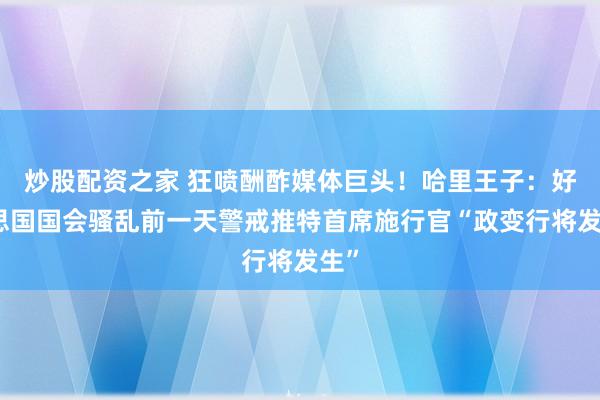 炒股配资之家 狂喷酬酢媒体巨头！哈里王子：好意思国国会骚乱前一天警戒推特首席施行官“政变行将发生”