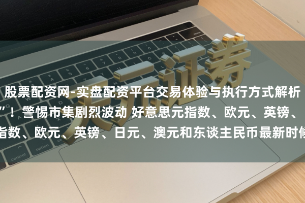 股票配资网-实盘配资平台交易体验与执行方式解析 好意思国CPI恐“爆表”！警惕市集剧烈波动 好意思元指数、欧元、英镑、日元、澳元和东谈主民币最新时候出息分析