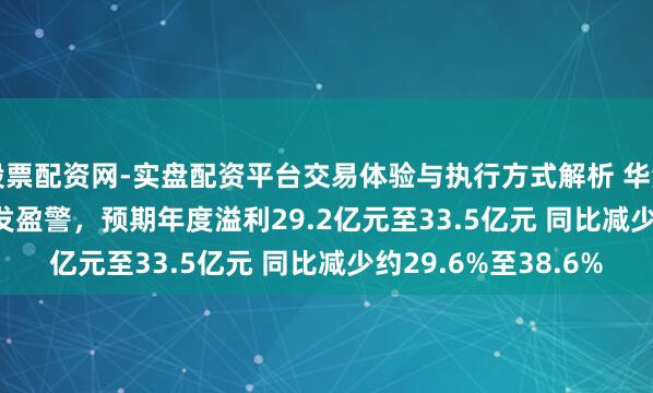 股票配资网-实盘配资平台交易体验与执行方式解析 华润啤酒(00291.HK)发盈警，预期年度溢利29.2亿元至33.5亿元 同比减少约29.6%至38.6%