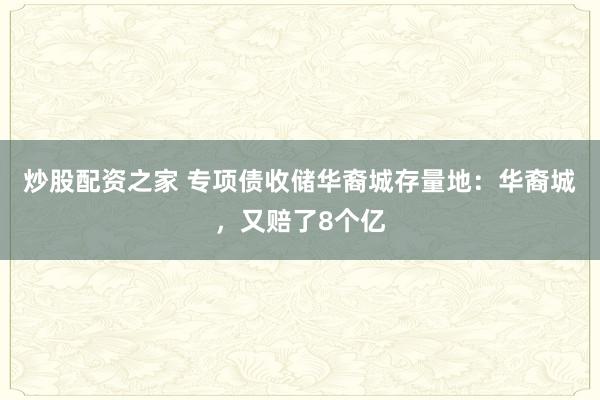 炒股配资之家 专项债收储华裔城存量地：华裔城，又赔了8个亿
