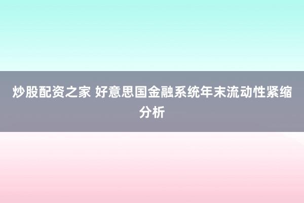 炒股配资之家 好意思国金融系统年末流动性紧缩分析