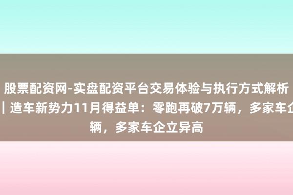 股票配资网-实盘配资平台交易体验与执行方式解析 晓数点｜造车新势力11月得益单：零跑再破7万辆，多家车企立异高