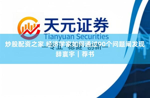炒股配资之家 经济学家如何通过90个问题阐发现辞寰宇｜荐书