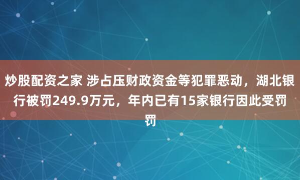 炒股配资之家 涉占压财政资金等犯罪恶动，湖北银行被罚249.9万元，年内已有15家银行因此受罚