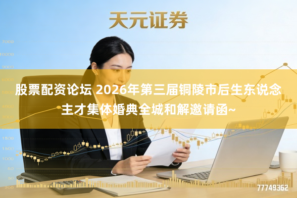 股票配资论坛 2026年第三届铜陵市后生东说念主才集体婚典全城和解邀请函~