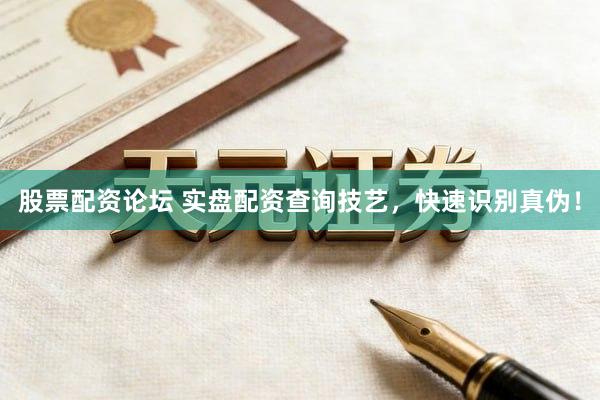 股票配资论坛 实盘配资查询技艺,快速识别真伪!