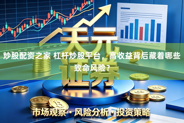 炒股配资之家 杠杆炒股平台，高收益背后藏着哪些致命风险？