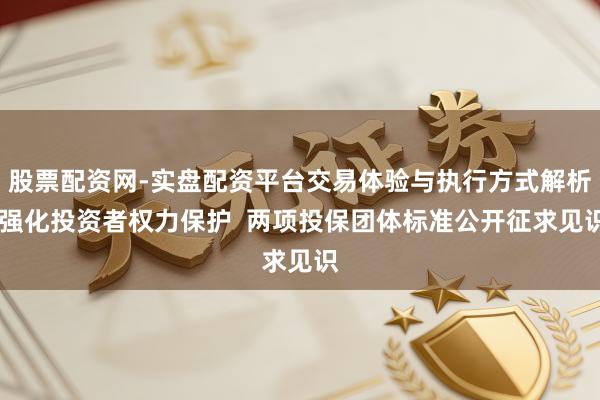 股票配资网-实盘配资平台交易体验与执行方式解析 强化投资者权力保护  两项投保团体标准公开征求见识