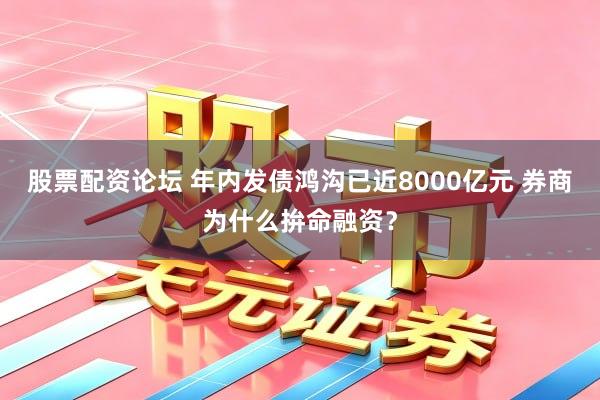 股票配资论坛 年内发债鸿沟已近8000亿元 券商为什么拚命融资?