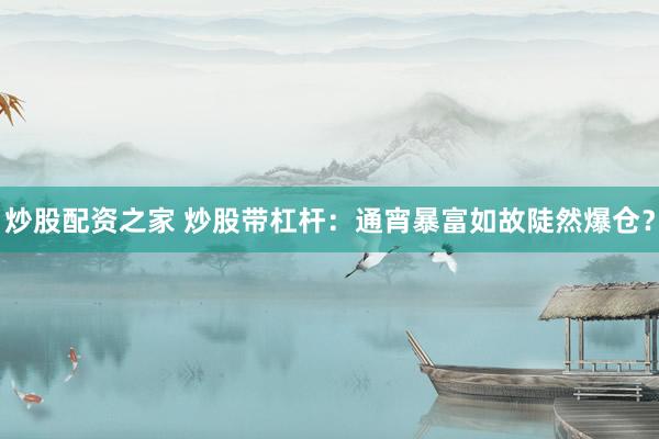 炒股配资之家 炒股带杠杆：通宵暴富如故陡然爆仓？