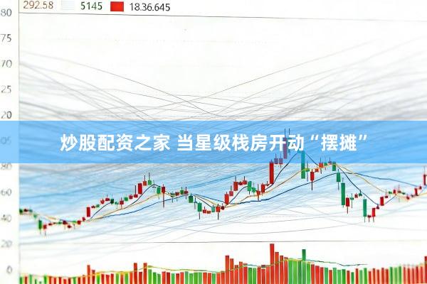 炒股配资之家 当星级栈房开动“摆摊”