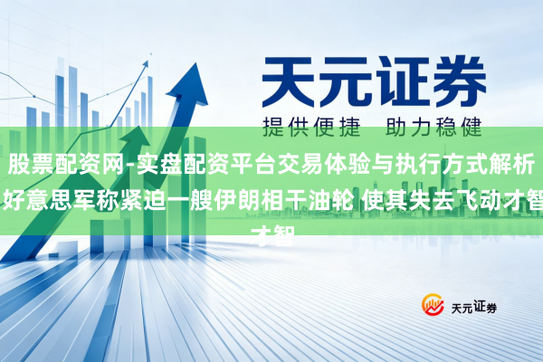 股票配资网-实盘配资平台交易体验与执行方式解析 好意思军称紧迫一艘伊朗相干油轮 使其失去飞动才智