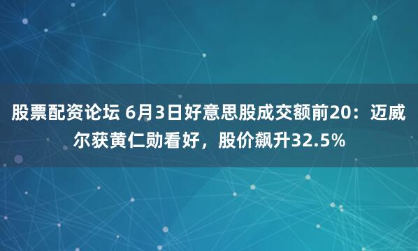 股票配资论坛 6月3日好意思股成交额前20:迈威尔获黄仁勋看好,股价飙升32.5%
