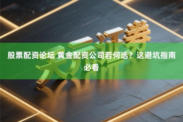 股票配资论坛 黄金配资公司若何选？这避坑指南必看